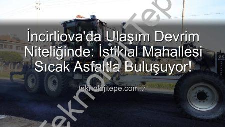 İncirliova’da Ulaşım Devrim Niteliğinde: İstiklal Mahallesi Sıcak Asfaltla Buluşuyor!