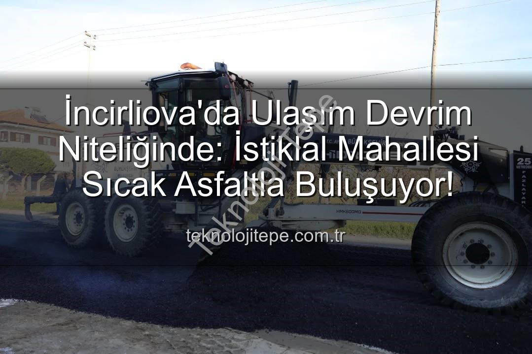 İncirliova'da Ulaşım Devrim Niteliğinde: İstiklal Mahallesi Sıcak Asfaltla Buluşuyor!