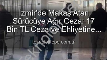 İzmir’de Makas Atan Sürücüye Ağır Ceza: 17 Bin TL Ceza ve Ehliyetine El Konuldu!