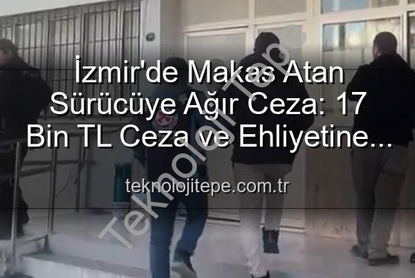 makas atan sürücü - İzmir'de Makas Atan Sürücüye Ağır Ceza: 17 Bin TL Ceza ve Ehliyetine El Konuldu!