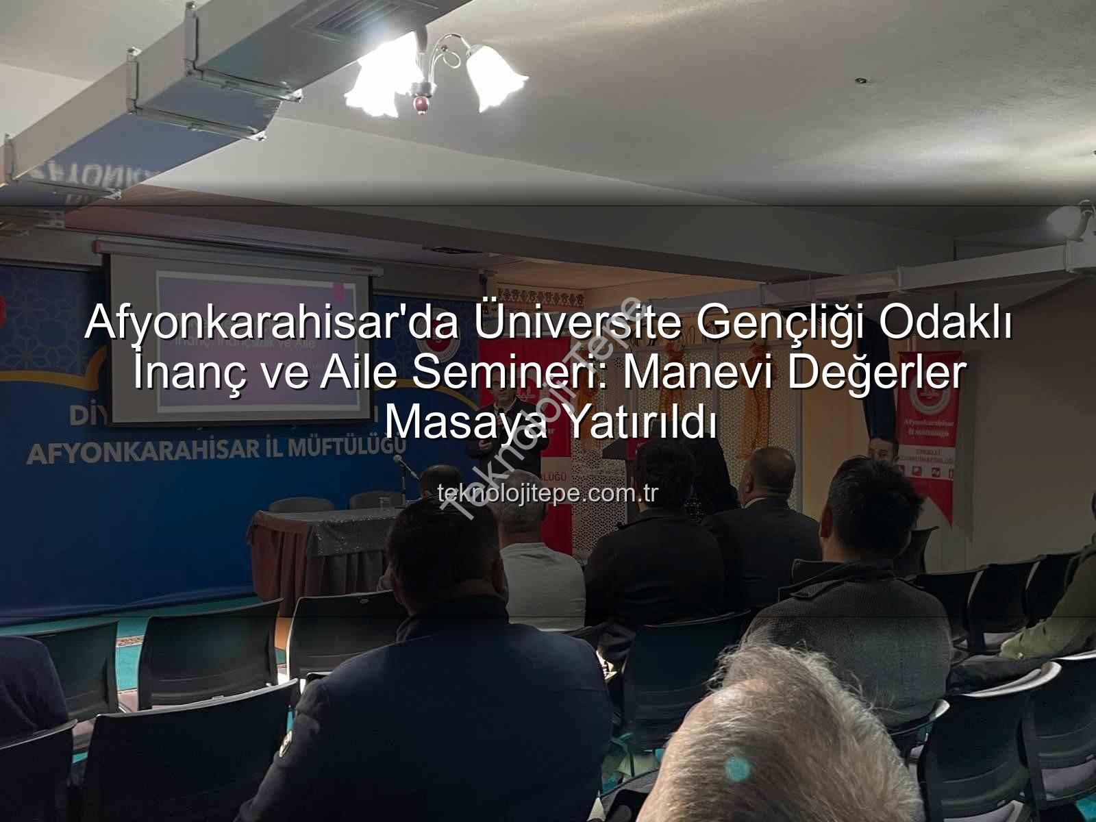 üniversite gençliği - Afyonkarahisar'da Üniversite Gençliği Odaklı İnanç ve Aile Semineri: Manevi Değerler Masaya Yatırıldı