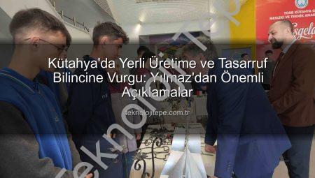 Kütahya’da Yerli Üretime ve Tasarruf Bilincine Vurgu: Yılmaz’dan Önemli Açıklamalar
