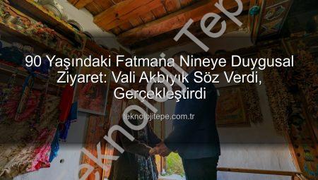 90 Yaşındaki Fatmana Nineye Duygusal Ziyaret: Vali Akbıyık Söz Verdi, Gerçekleştirdi