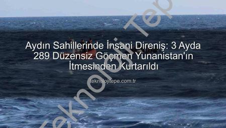 Aydın Sahillerinde İnsani Direniş: 3 Ayda 289 Düzensiz Göçmen Yunanistan’ın İtmesinden Kurtarıldı