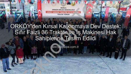 ORKÖY’den Kırsal Kalkınmaya Dev Destek: Sıfır Faizli 36 Traktör ve İş Makinesi Hak Sahiplerine Teslim Edildi