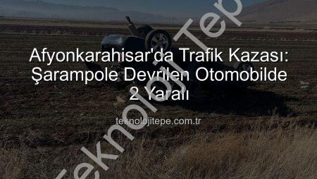 Afyonkarahisar’da Trafik Kazası: Şarampole Devrilen Otomobilde 2 Yaralı
