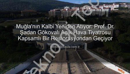 Muğla’nın Sanat Kalbi Yeniden Atıyor: Prof. Dr. Şadan Gökovalı Açık Hava Tiyatrosu Kapsamlı Bir Restorasyondan Geçiyor