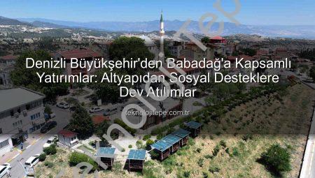 Denizli Büyükşehir’den Babadağ’a Kapsamlı Yatırımlar: Altyapıdan Sosyal Desteklere Dev Atılımlar