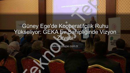 Güney Ege’de Kooperatifçilik Ruhu Yükseliyor: GEKA Ev Sahipliğinde Vizyon Zirvesi