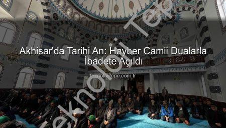 Akhisar’da Tarihi An: Hayber Camii Dualarla İbadete Açıldı