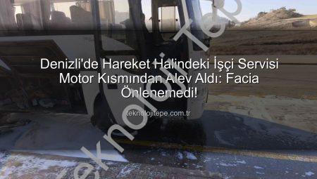 Denizli’de Hareket Halindeki İşçi Servisi Motor Kısmından Alev Aldı: Facia Önlenemedi!