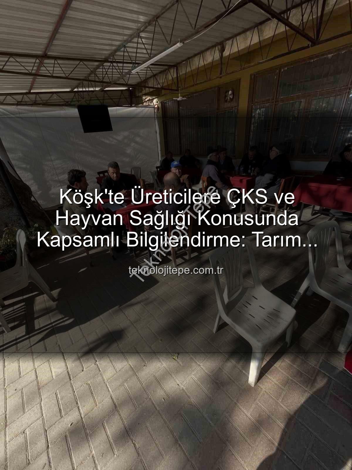 ÇKS başvuruları - Köşk'te Üreticilere ÇKS ve Hayvan Sağlığı Konusunda Kapsamlı Bilgilendirme: Tarım Sahada Devam Ediyor