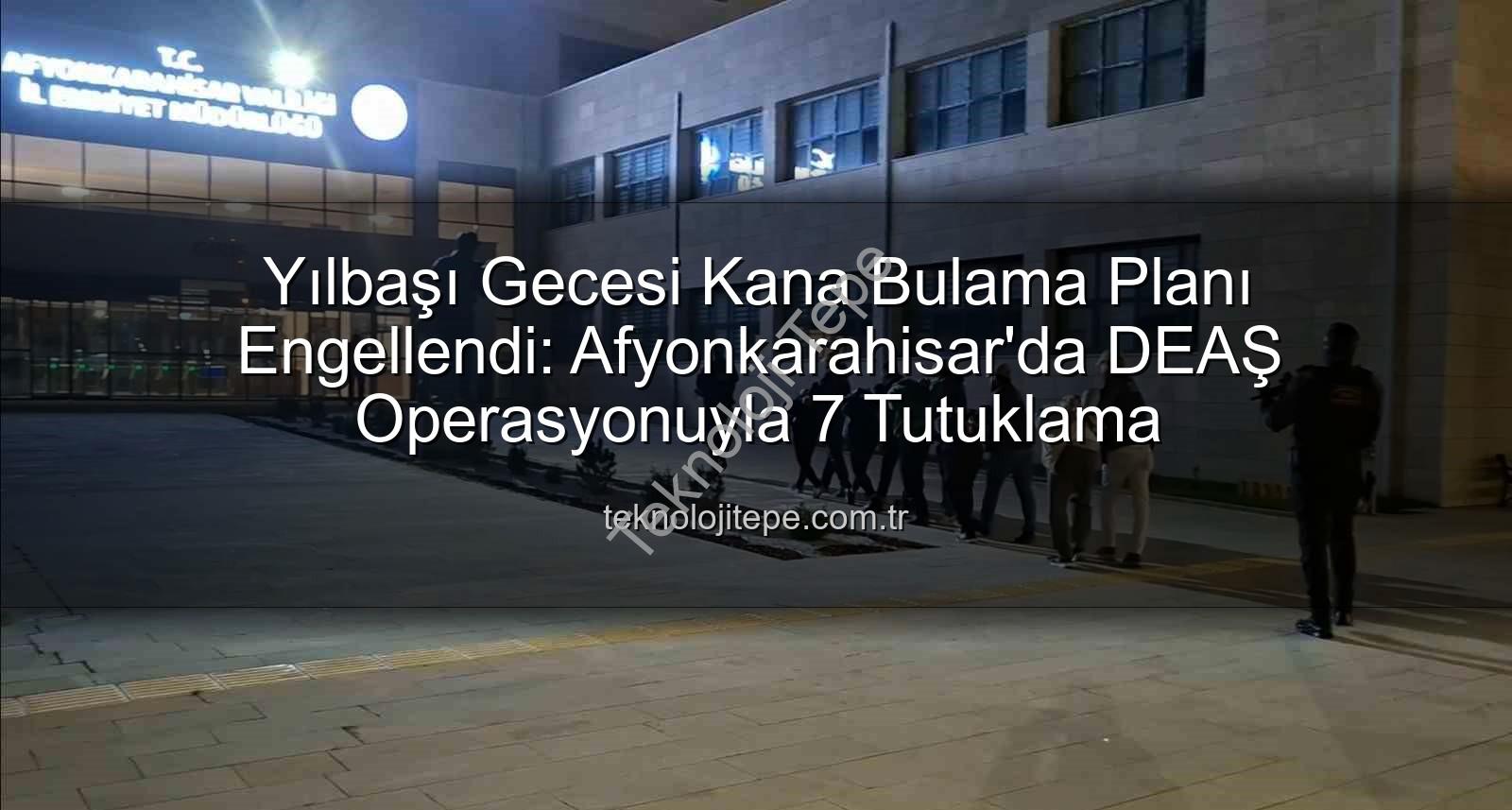 DEAŞ yılbaşı eylemi - Yılbaşı Gecesi Kana Bulama Planı Engellendi: Afyonkarahisar'da DEAŞ Operasyonuyla 7 Tutuklama