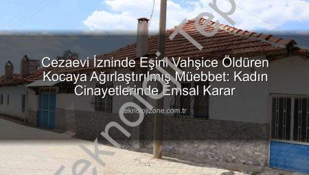 Cezaevi İzninde Eşini Canavarca Katleden Kocaya Ağırlaştırılmış Müebbet: Haksız Tahrik ve Takdiri İndirim Yok!