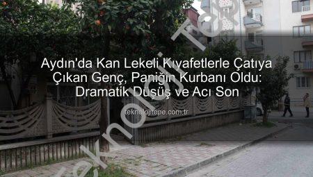 Aydın’da Kan Lekeli Kıyafetlerle Çatıya Çıkan Genç, Paniğin Kurbanı Oldu: Dramatik Düşüş ve Acı Son