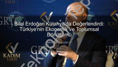 Bilal Erdoğan Kütahya’da Değerlendirdi: Türkiye’nin Ekonomik ve Toplumsal Dönüşümü
