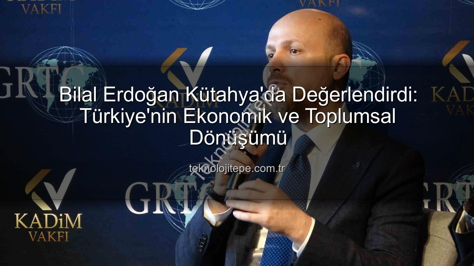 Türkiye'nin dönüşümü - Bilal Erdoğan Kütahya'da Değerlendirdi: Türkiye'nin Ekonomik ve Toplumsal Dönüşümü