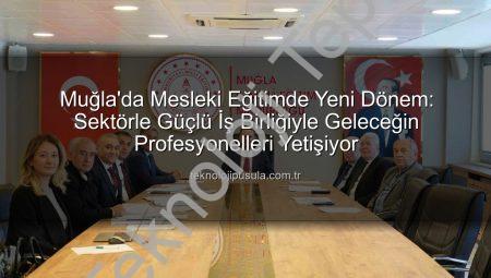 Muğla’da Mesleki Eğitimde Dönüşüm: Sektörle Güçlü İş Birliğiyle Geleceğe Adım